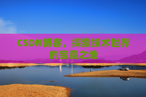 CSDN博客，探索技术世界的宝藏之地